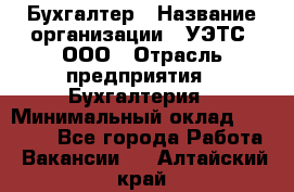 Бухгалтер › Название организации ­ УЭТС, ООО › Отрасль предприятия ­ Бухгалтерия › Минимальный оклад ­ 25 000 - Все города Работа » Вакансии   . Алтайский край